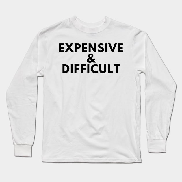 Expensive and Difficult. Funny Sarcastic Statement Saying Long Sleeve T-Shirt by That Cheeky Tee